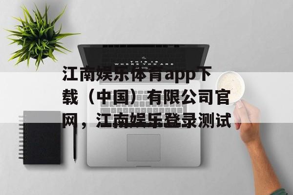 江南娱乐体育app下载（中国）有限公司官网，江南娱乐登录测试