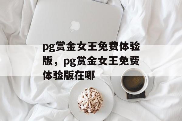 pg赏金女王免费体验版，pg赏金女王免费体验版在哪