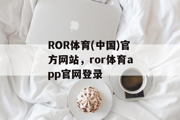 ROR体育(中国)官方网站，ror体育app官网登录