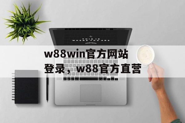 w88win官方网站登录，w88官方直营