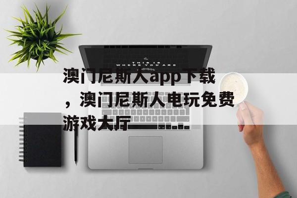 澳门尼斯人app下载，澳门尼斯人电玩免费游戏大厅